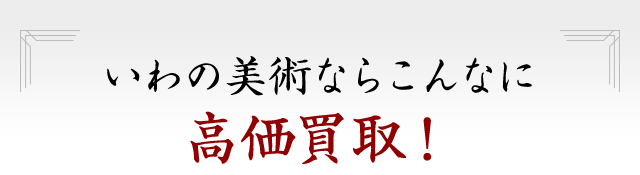 いわの美術ならこんなに高価買取!