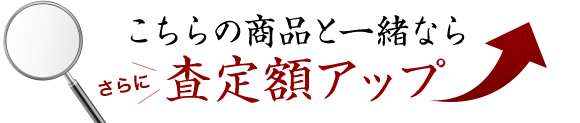 こちらの商品と一緒ならさらに査定額アップ