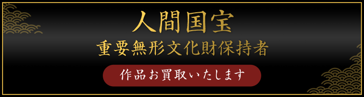 人間国宝 重要無形文化財保持者（作品お買取いたします）