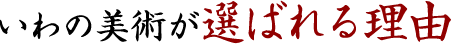 いわの美術が選ばれる理由