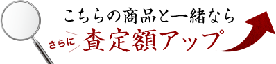 こちらの商品と一緒ならさらに査定額アップ